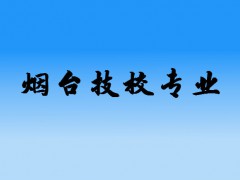 烟台技校有哪些专业比较好？