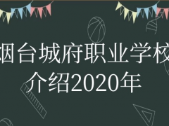 烟台城府职业学校介绍2020年