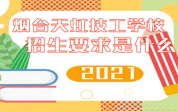 烟台天虹技工学校2021年招生要求是什么