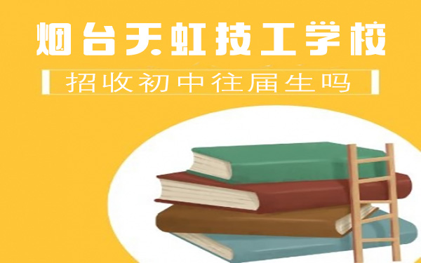 烟台天虹技工学校招收初中往届生吗