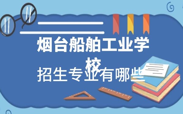 烟台船舶工业学校2021年招生专业有哪些