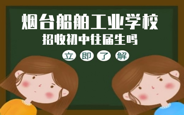烟台船舶工业学校招收初中往届生吗