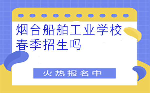 烟台船舶工业学校春季招生吗