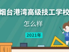 烟台港湾高级技工学校怎么样