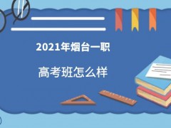 2021年烟台一职高考班怎么样