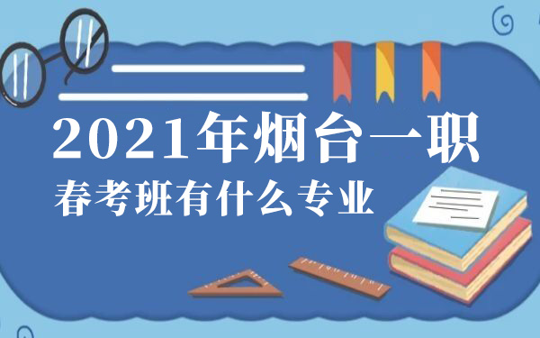 2021年烟台一职春考班有什么专业