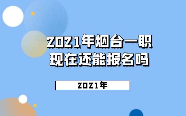 2021年烟台一职现在还能报名吗