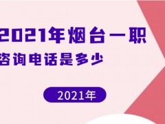 2021年烟台一职咨询电话是多少