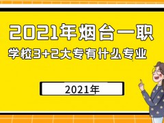 2021年烟台一职学校3+2大专有什么专业