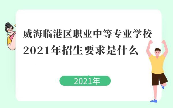 威海临港区职业中等专业学校2021年招生要求是什么