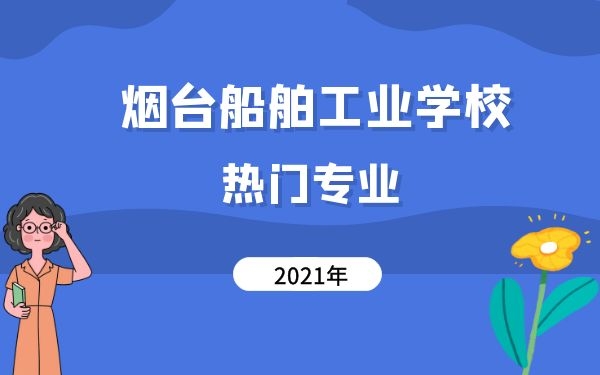 烟台船舶工业学校热门专业2021