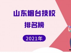 山东烟台技校学校排名榜