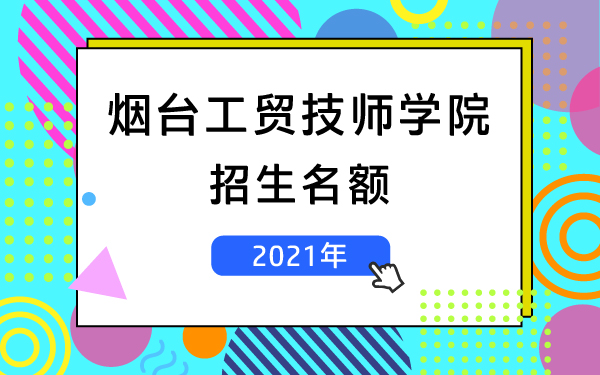 烟台工贸技师学院2021招生名额