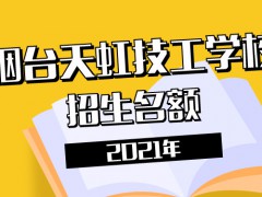 烟台天虹技工学校2021招生名额