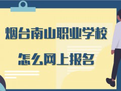 烟台南山职业学校怎么网上报名