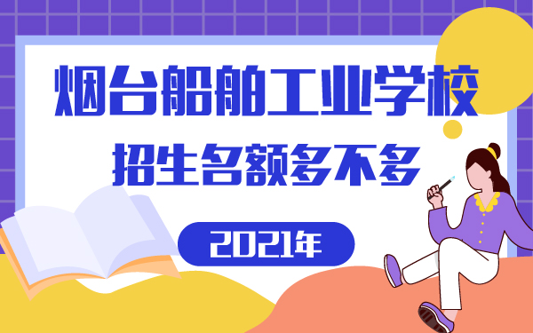 烟台船舶工业学校2021招生名额多不多