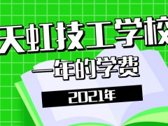 2021年天虹技工学校的一年学费