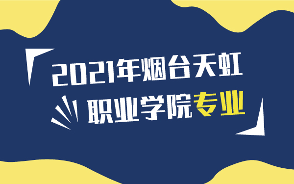 2021年烟台天虹职业学院专业