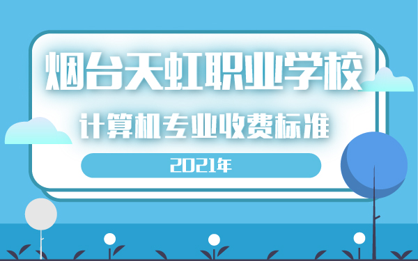 2021年烟台天虹职业学校计算机专业收费标准