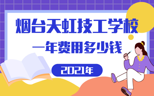 2021年烟台天虹技工学校一年费用多少钱