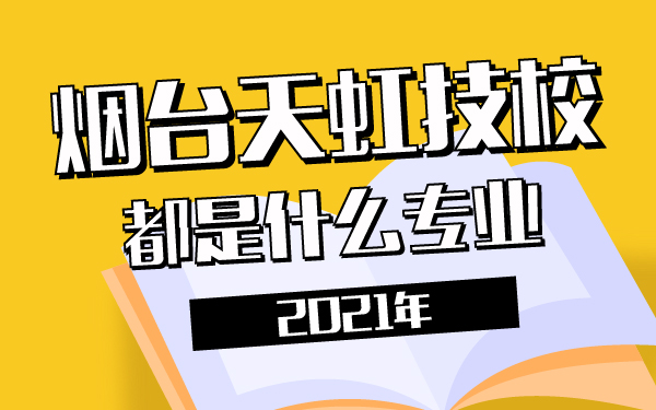 2021年烟台天虹技校都是什么专业