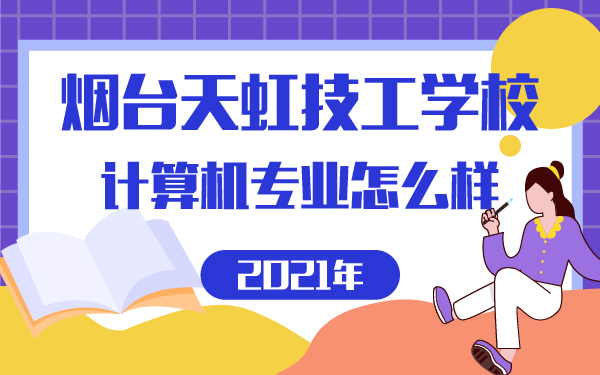 2021年烟台天虹技工学校计算机专业怎么样