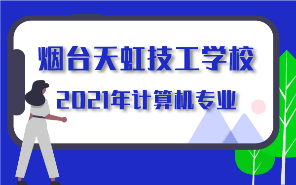 2021年烟台天虹技工学校计算机专业