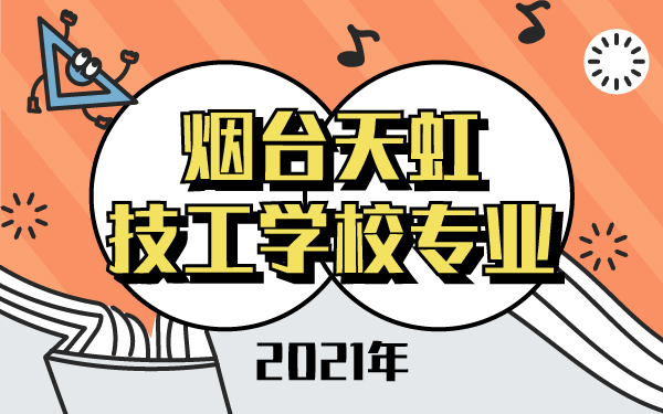 2021年烟台天虹技工学校专业