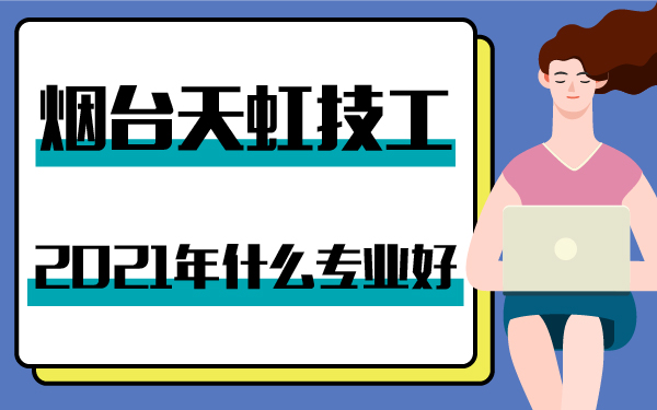 2021年烟台天虹技工什么专业好