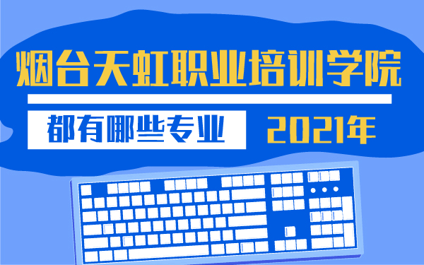 2021年烟台天虹职业培训学院都有哪些专业