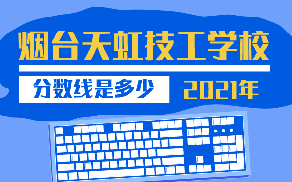 2021年烟台天虹技工学校分数线是多少