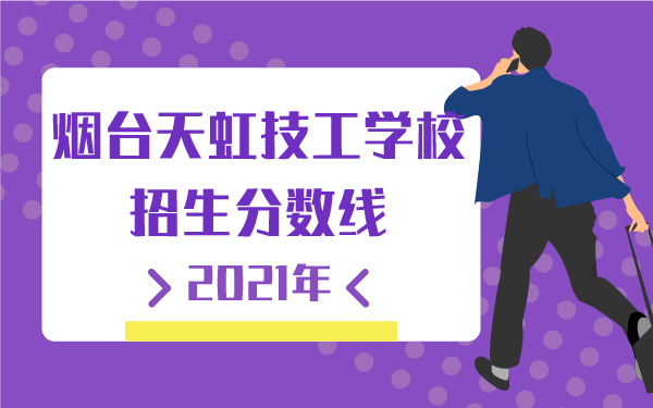 2021年烟台天虹技工学校招生分数线