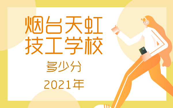 2021年烟台天虹技工学校多少分