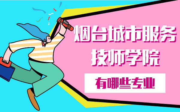 烟台城市服务技师学院有哪些专业