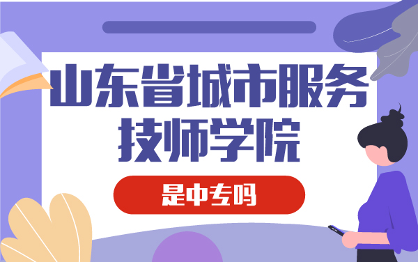 山东省城市服务技师学院是中专吗