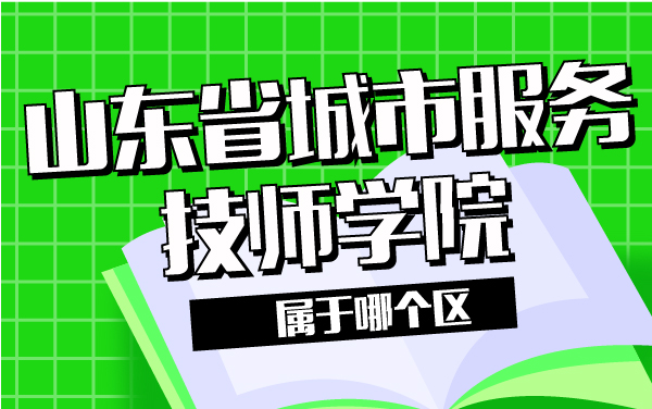 山东省城市服务技师学院属于哪个区