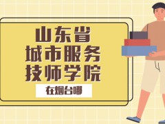 山东省城市服务技师学院在烟台哪里