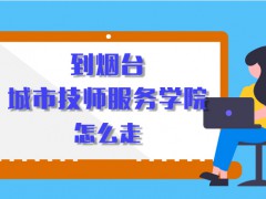 到烟台城市技师服务学院怎么走