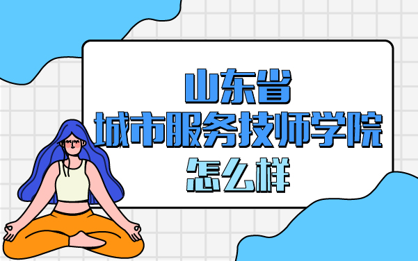 山东省城市服务技师学院怎么样
