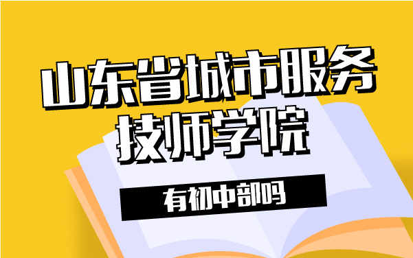 山东省城市服务技师学院有初中部吗