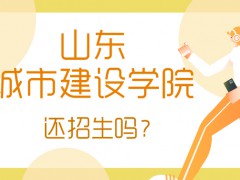 山东城市建设学院还招生吗?