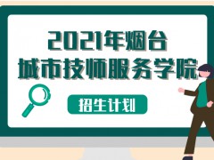 2021年烟台城市技师服务学院招生计划