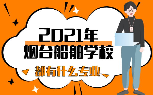 2021年烟台船舶学校都有什么专业