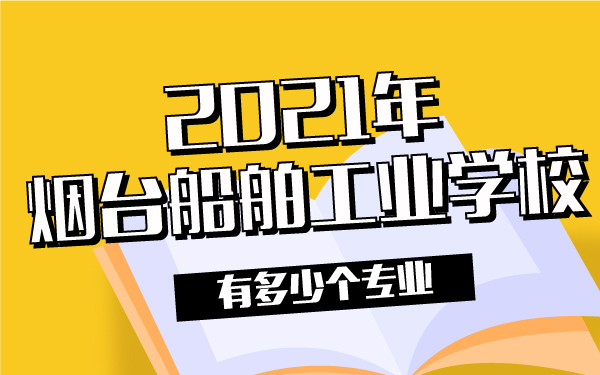 2021年烟台船舶工业学校有多少个专业