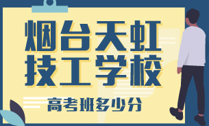 烟台天虹技工学校高考班多少分