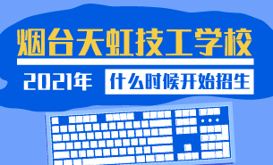 2021年烟台天虹技工学校什么时候开始招生