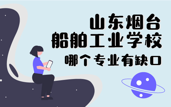 山东烟台船舶工业学校哪个专业有缺口