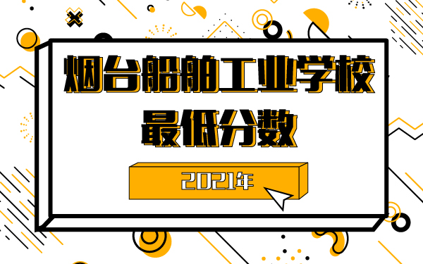 2021年烟台船舶工业学校最低分数