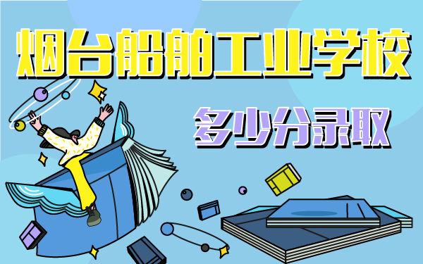 烟台船舶工业学校多少分录取