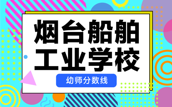 烟台船舶工业学校幼师分数线